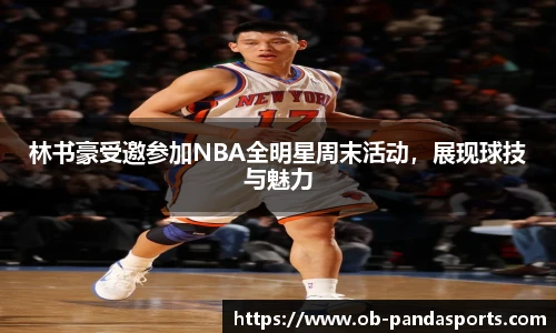 林书豪受邀参加NBA全明星周末活动，展现球技与魅力