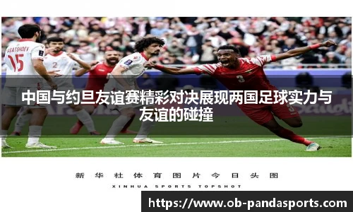 中国与约旦友谊赛精彩对决展现两国足球实力与友谊的碰撞