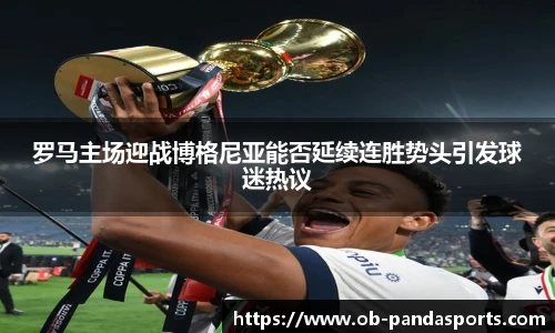 罗马主场迎战博格尼亚能否延续连胜势头引发球迷热议