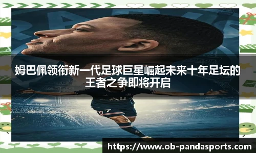 姆巴佩领衔新一代足球巨星崛起未来十年足坛的王者之争即将开启