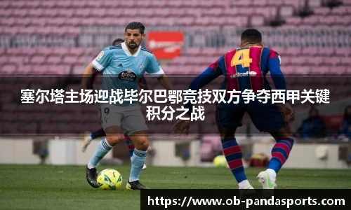 塞尔塔主场迎战毕尔巴鄂竞技双方争夺西甲关键积分之战