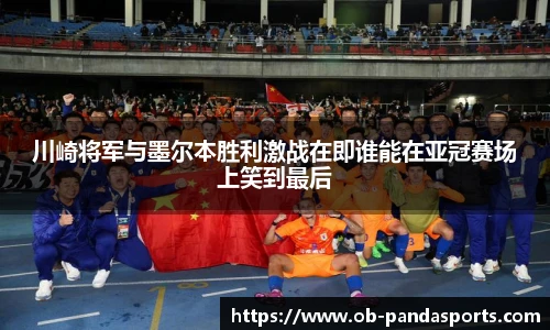 川崎将军与墨尔本胜利激战在即谁能在亚冠赛场上笑到最后