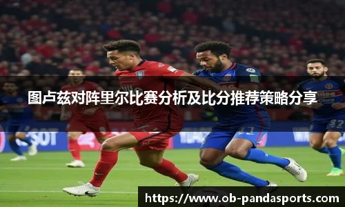图卢兹对阵里尔比赛分析及比分推荐策略分享